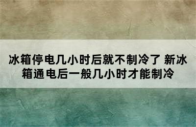 冰箱停电几小时后就不制冷了 新冰箱通电后一般几小时才能制冷